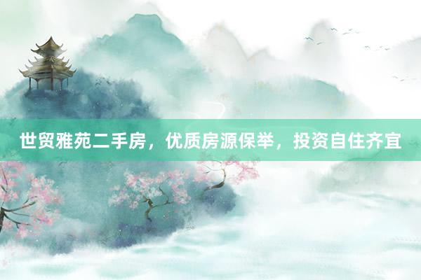 世贸雅苑二手房，优质房源保举，投资自住齐宜