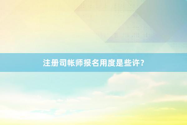 注册司帐师报名用度是些许？