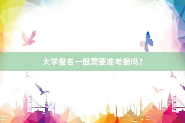大学报名一般需要准考据吗？