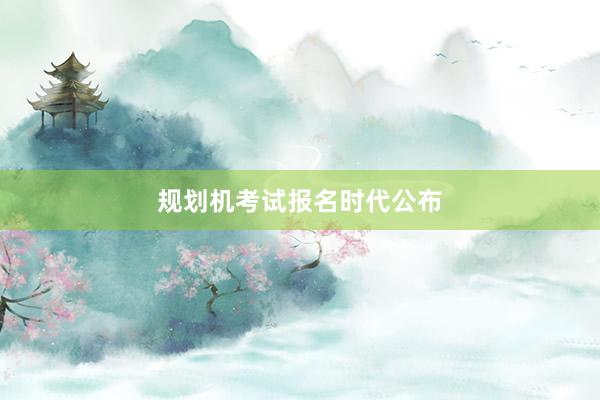 规划机考试报名时代公布