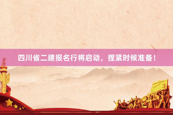 四川省二建报名行将启动，捏紧时候准备！