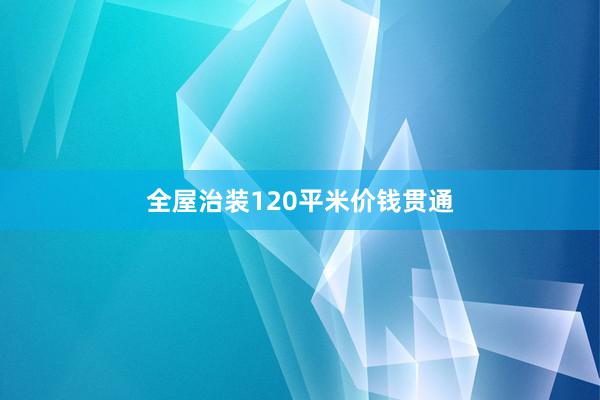 全屋治装120平米价钱贯通