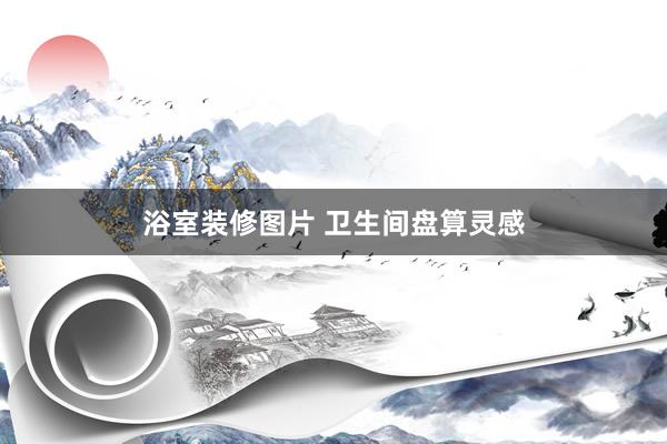 浴室装修图片 卫生间盘算灵感
