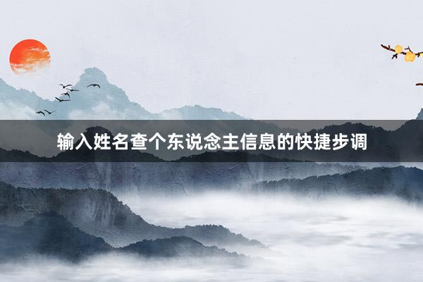 输入姓名查个东说念主信息的快捷步调