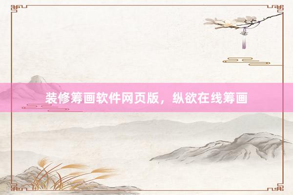 装修筹画软件网页版，纵欲在线筹画