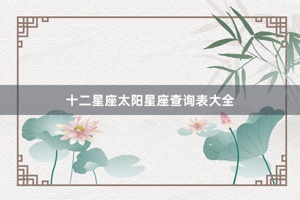 十二星座太阳星座查询表大全