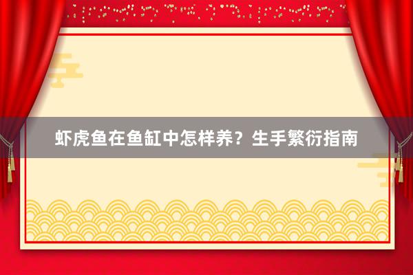 虾虎鱼在鱼缸中怎样养？生手繁衍指南