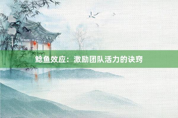鲶鱼效应：激励团队活力的诀窍
