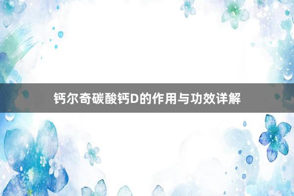 钙尔奇碳酸钙D的作用与功效详解