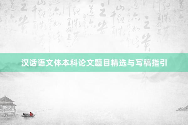 汉话语文体本科论文题目精选与写稿指引