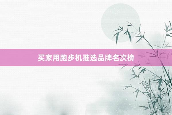 买家用跑步机推选品牌名次榜