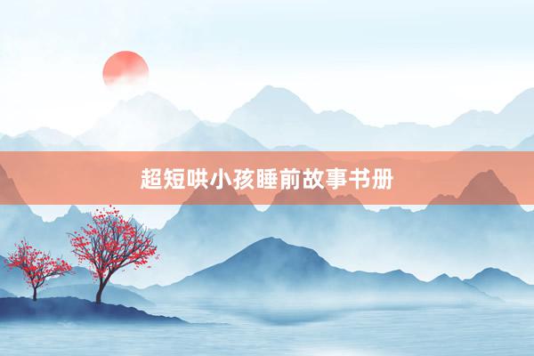 超短哄小孩睡前故事书册