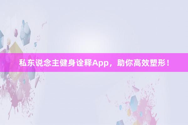 私东说念主健身诠释App,助你高效塑形!