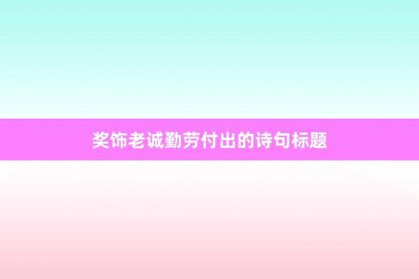 奖饰老诚勤劳付出的诗句标题
